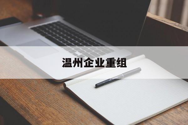 三门峡市温州企业重组(温州市国有企业重组改革)