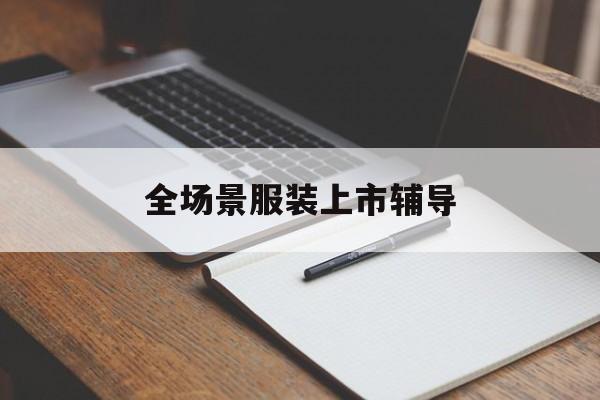 三门峡市全场景服装上市辅导(服装怎么样打造场景化)