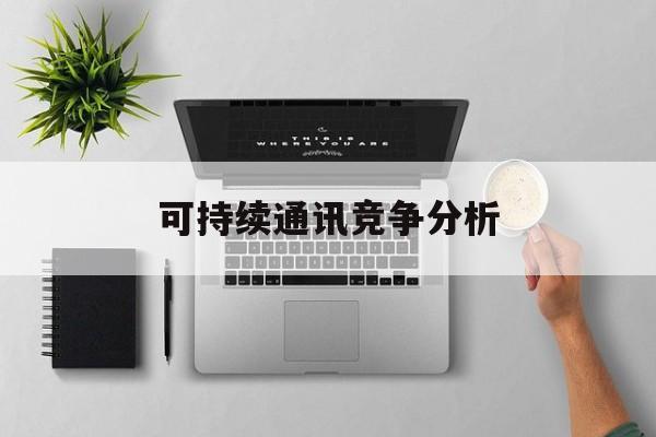 三门峡市可持续通讯竞争分析(可持续竞争优势有哪些)