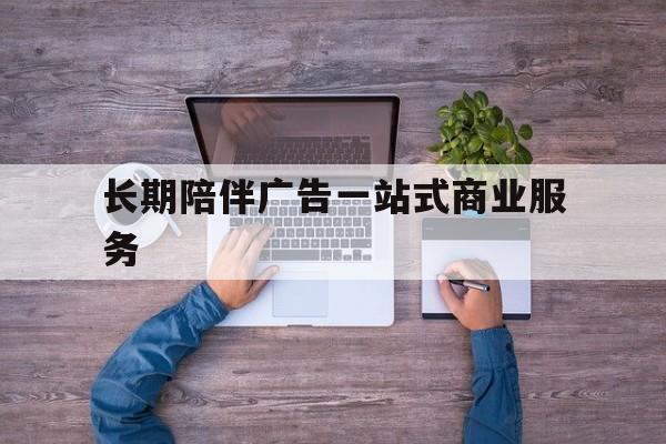 三门峡市长期陪伴广告一站式商业服务的简单介绍