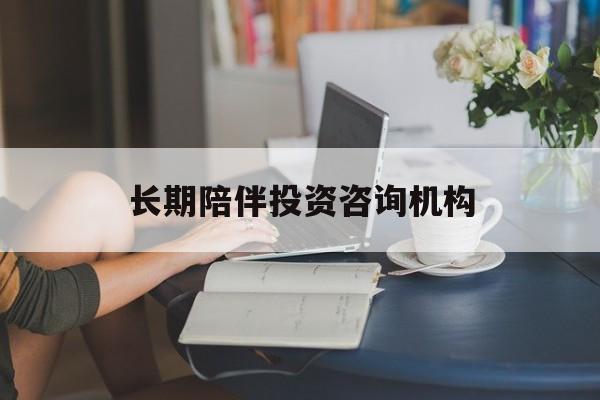 三门峡市包含长期陪伴投资咨询机构的词条